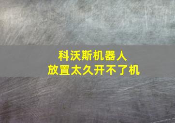 科沃斯机器人 放置太久开不了机